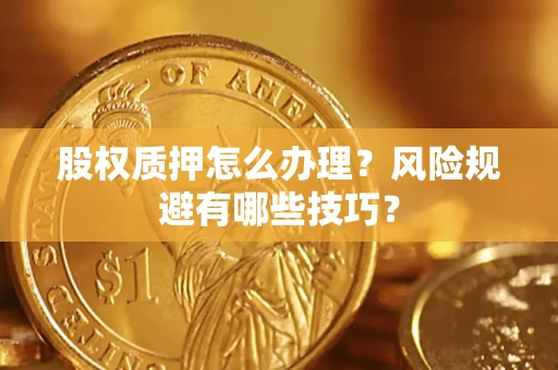 北京股权质押怎么办理？风险规避有哪些技巧？