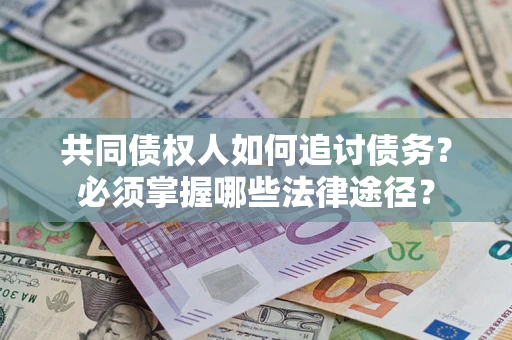 北京共同债权人如何追讨债务？必须掌握哪些法律途径？