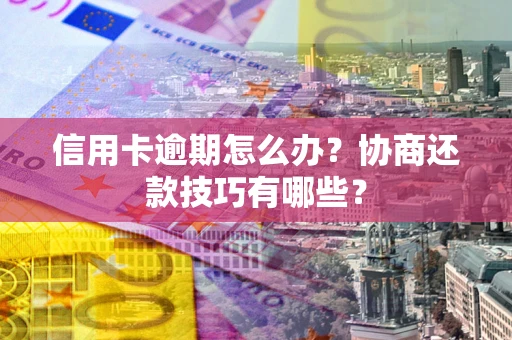 北京信用卡逾期怎么办？协商还款技巧有哪些？