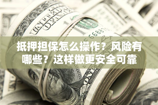 北京抵押担保怎么操作？风险有哪些？这样做更安全可靠