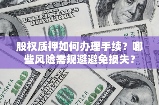 北京股权质押如何办理手续？哪些风险需规避避免损失？