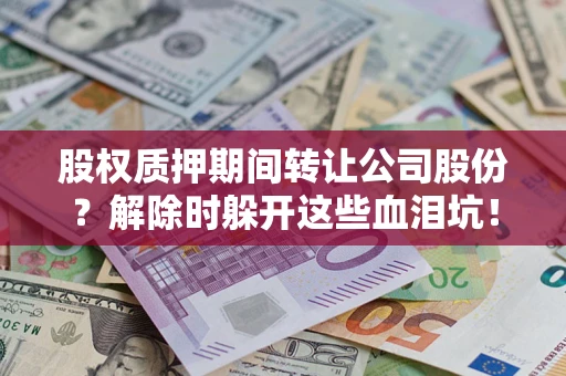 北京股权质押期间转让公司股份？解除时躲开这些血泪坑！