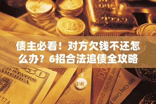 北京债主必看！对方欠钱不还怎么办？6招合法追债全攻略