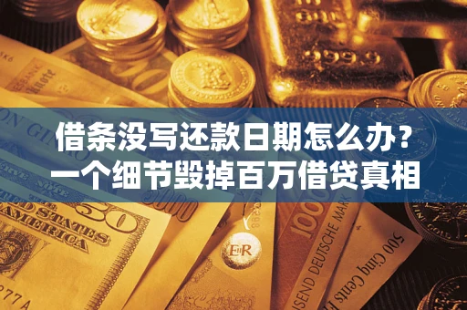 北京借条没写还款日期怎么办？一个细节毁掉百万借贷真相