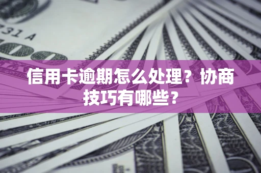 北京信用卡逾期怎么处理？协商技巧有哪些？