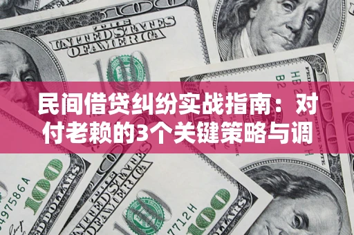 北京民间借贷纠纷实战指南：对付老赖的3个关键策略与调解盲区解析