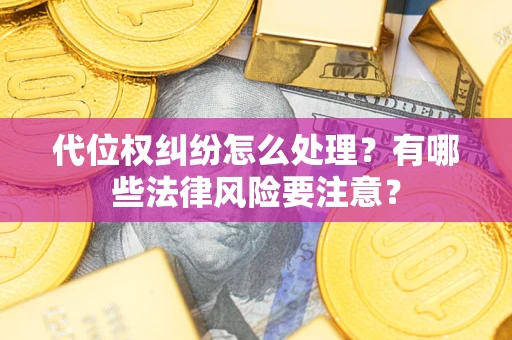北京代位权纠纷怎么处理？有哪些法律风险要注意？