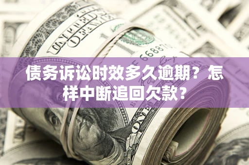 北京债务诉讼时效多久逾期？怎样中断追回欠款？