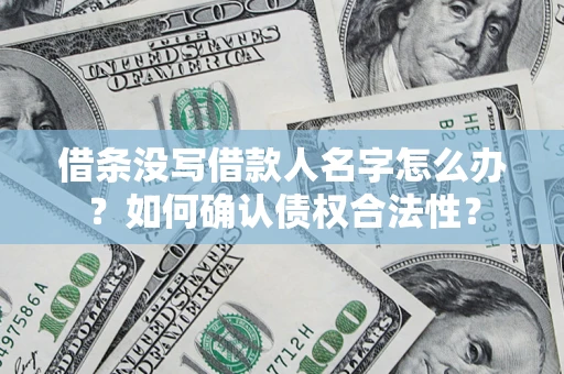 北京借条没写借款人名字怎么办？如何确认债权合法性？