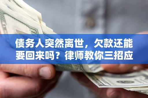 北京债务人突然离世，欠款还能要回来吗？律师教你三招应对