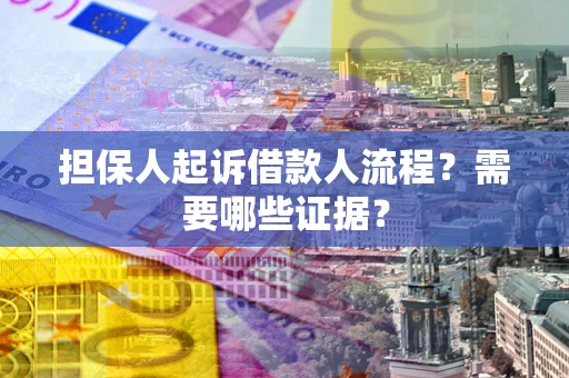北京担保人起诉借款人流程?需要哪些证据? 北京担保人起诉借款人流程?需要哪些证据?