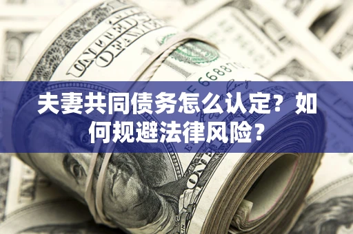 北京夫妻共同债务怎么认定？如何规避法律风险？