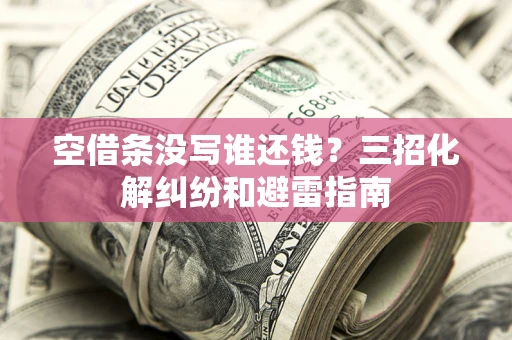 北京空借条没写谁还钱？三招化解纠纷和避雷指南