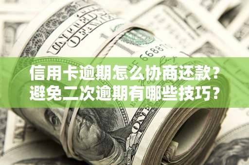 北京信用卡逾期怎么协商还款？避免二次逾期有哪些技巧？
