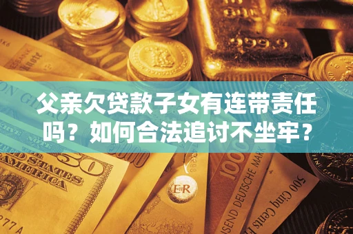 北京父亲欠贷款子女有连带责任吗？如何合法追讨不坐牢？