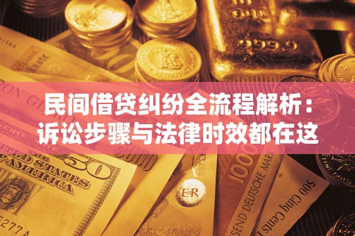 北京民间借贷纠纷全流程解析：诉讼步骤与法律时效都在这儿了