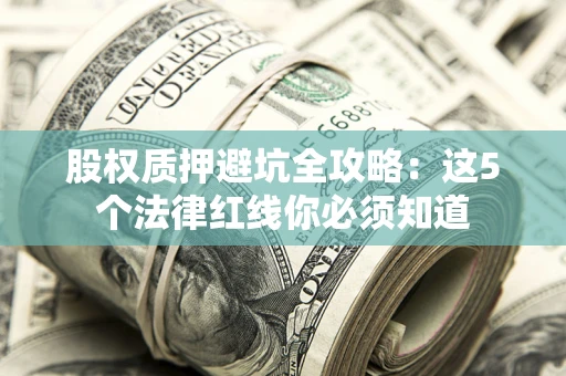 北京股权质押避坑全攻略：这5个法律红线你必须知道