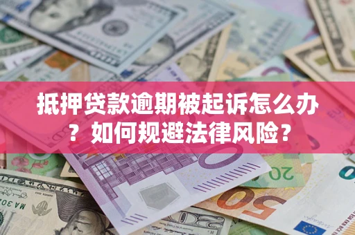 北京抵押贷款逾期被起诉怎么办？如何规避法律风险？