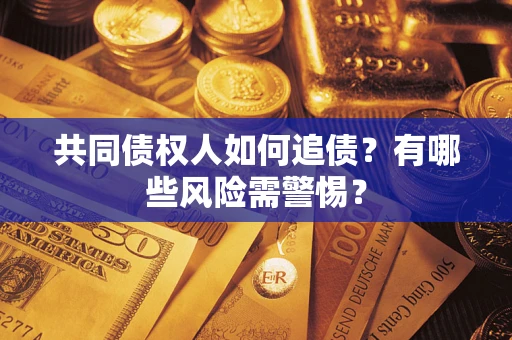 北京共同债权人如何追债？有哪些风险需警惕？