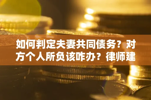 北京如何判定夫妻共同债务？对方个人所负该咋办？律师建议