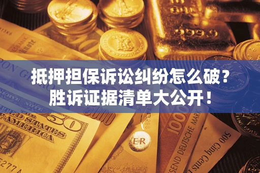 北京抵押担保诉讼纠纷怎么破？胜诉证据清单大公开！