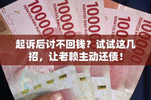 北京起诉后讨不回钱？试试这几招，让老赖主动还债！