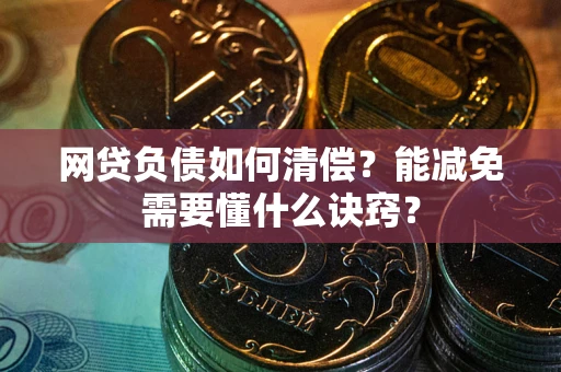 北京网贷负债如何清偿？能减免需要懂什么诀窍？