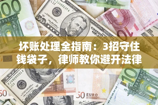 北京坏账处理全指南：3招守住钱袋子，律师教你避开法律雷区