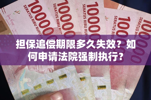 北京担保追偿期限多久失效？如何申请法院强制执行？