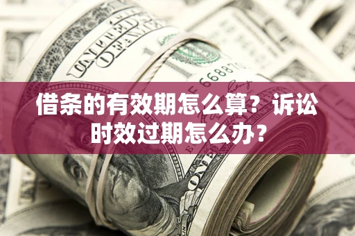 北京借条的有效期怎么算？诉讼时效过期怎么办？
