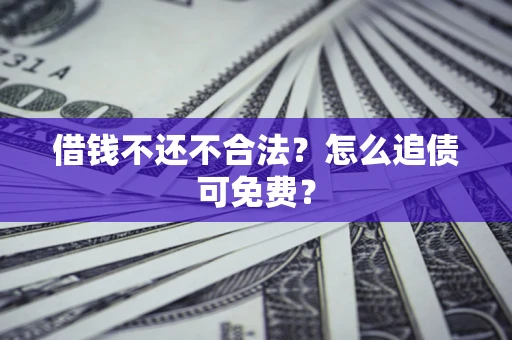 北京借钱不还不合法？怎么追债可免费？