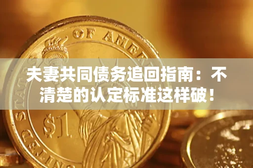 北京夫妻共同债务追回指南：不清楚的认定标准这样破！