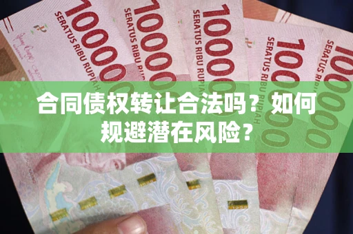 北京合同债权转让合法吗？如何规避潜在风险？