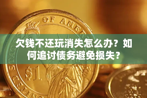 北京欠钱不还玩消失怎么办？如何追讨债务避免损失？