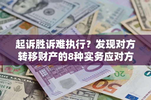 北京起诉胜诉难执行？发现对方转移财产的8种实务应对方案