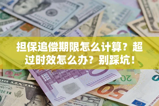 北京担保追偿期限怎么计算？超过时效怎么办？别踩坑！