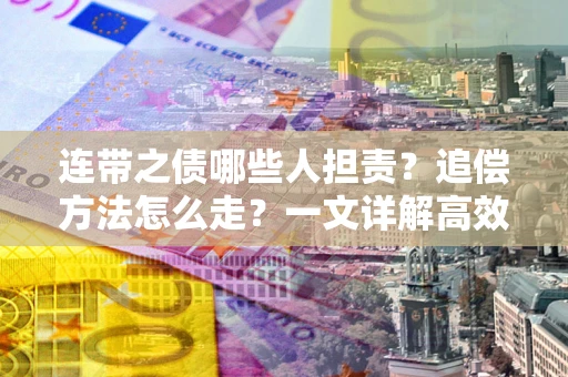 北京连带之债哪些人担责？追偿方法怎么走？一文详解高效维权流程