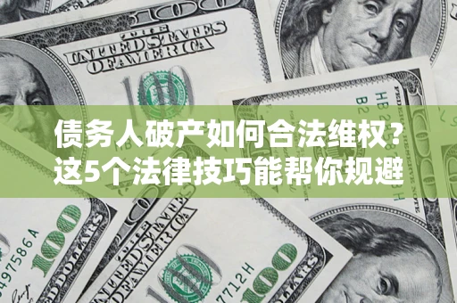 北京债务人破产如何合法维权？这5个法律技巧能帮你规避风险