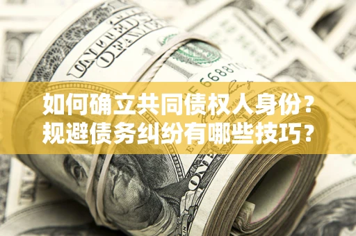 北京如何确立共同债权人身份？规避债务纠纷有哪些技巧？