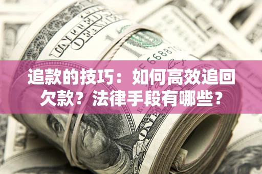 北京追款的技巧：如何高效追回欠款？法律手段有哪些？