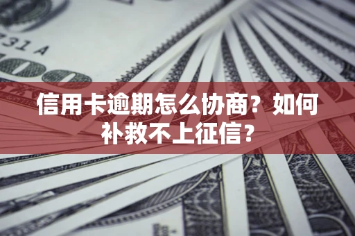 北京信用卡逾期怎么协商？如何补救不上征信？