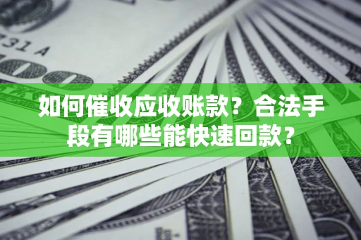 北京如何催收应收账款？合法手段有哪些能快速回款？