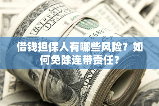 北京借钱担保人有哪些风险？如何免除连带责任？