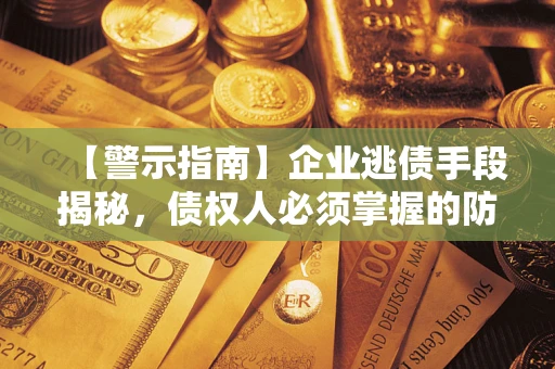 北京【警示指南】企业逃债手段揭秘，债权人必须掌握的防坑宝典
