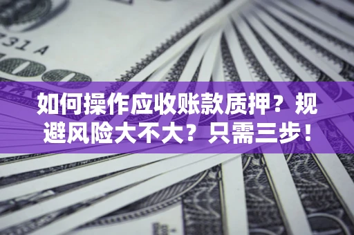 北京如何操作应收账款质押？规避风险大不大？只需三步！