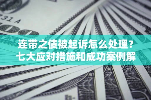 北京连带之债被起诉怎么处理？七大应对措施和成功案例解析
