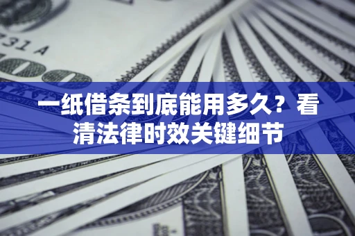 北京一纸借条到底能用多久？看清法律时效关键细节