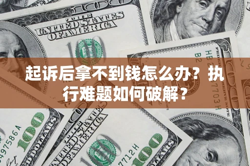 北京起诉后拿不到钱怎么办?执行难题如何破解? 北京起诉后拿不到钱怎么办?执行难题如何破解?