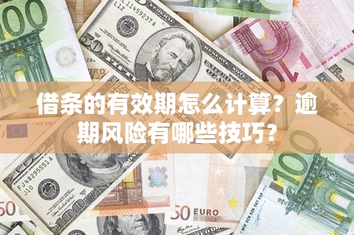 北京借条的有效期怎么计算？逾期风险有哪些技巧？