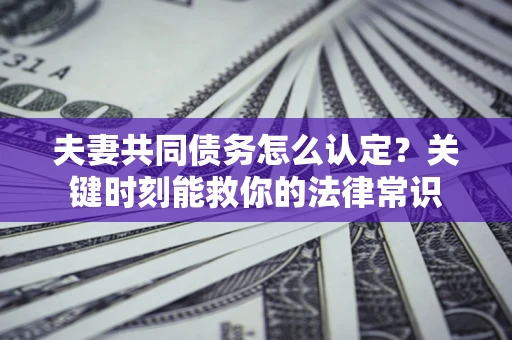 北京夫妻共同债务怎么认定？关键时刻能救你的法律常识